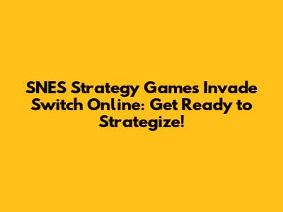 SNES Strategy Games Invade Switch Online: Get Ready to Strategize!
