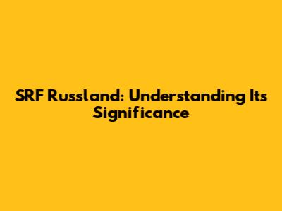SRF Russland: Understanding Its Significance