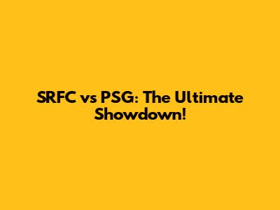 SRFC vs PSG: The Ultimate Showdown!