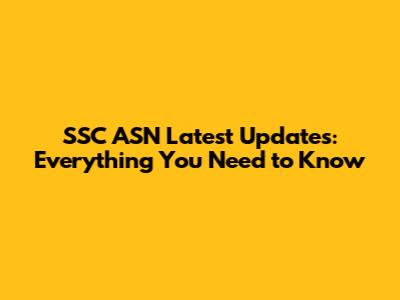 SSC ASN Latest Updates: Everything You Need to Know
