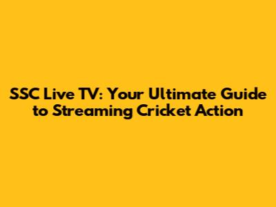 SSC Live TV: Your Ultimate Guide to Streaming Cricket Action