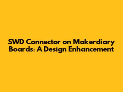 SWD Connector on Makerdiary Boards: A Design Enhancement