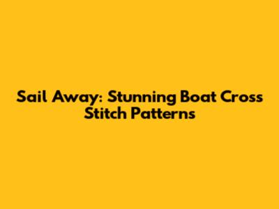Sail Away: Stunning Boat Cross Stitch Patterns