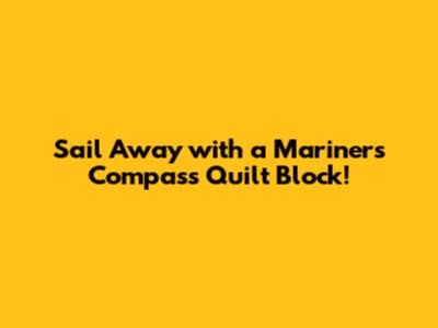 Sail Away with a Mariner's Compass Quilt Block!