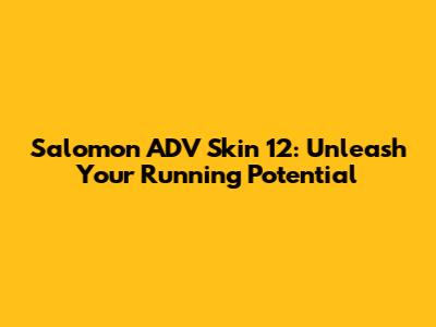 Salomon ADV Skin 12: Unleash Your Running Potential