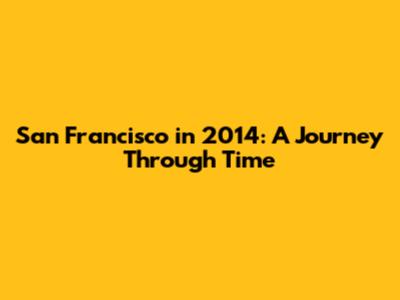 San Francisco in 2014: A Journey Through Time