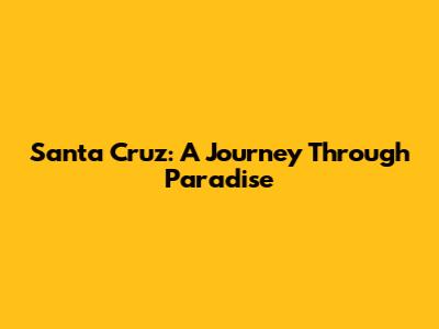 Santa Cruz: A Journey Through Paradise