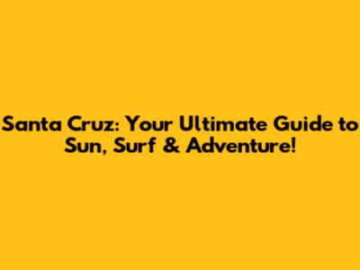Santa Cruz: Your Ultimate Guide to Sun, Surf & Adventure!