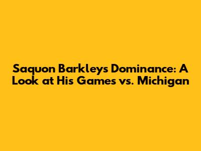 Saquon Barkley's Dominance: A Look at His Games vs. Michigan