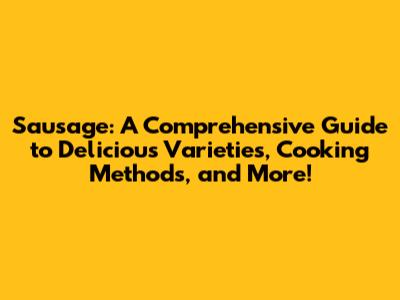 Sausage: A Comprehensive Guide to Delicious Varieties, Cooking Methods, and More!