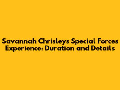 Savannah Chrisley's Special Forces Experience: Duration and Details