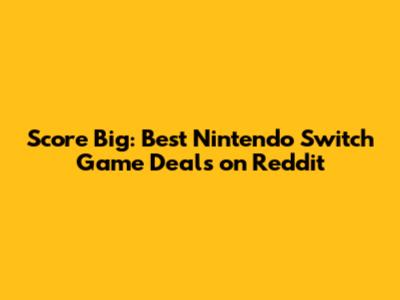 Score Big: Best Nintendo Switch Game Deals on Reddit