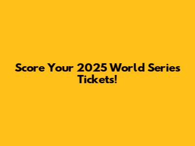 Score Your 2025 World Series Tickets!