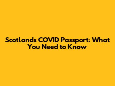 Scotland's COVID Passport: What You Need to Know