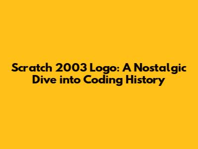 Scratch 2003 Logo: A Nostalgic Dive into Coding History