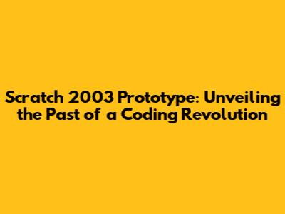 Scratch 2003 Prototype: Unveiling the Past of a Coding Revolution
