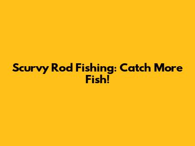 Scurvy Rod Fishing: Catch More Fish!
