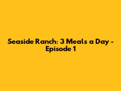 Seaside Ranch: 3 Meals a Day - Episode 1