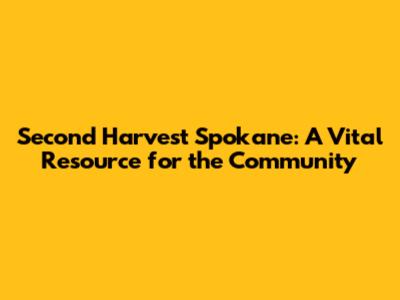 Second Harvest Spokane: A Vital Resource for the Community