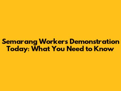 Semarang Workers' Demonstration Today: What You Need to Know
