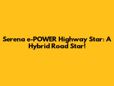 Serena e-POWER Highway Star: A Hybrid Road Star!