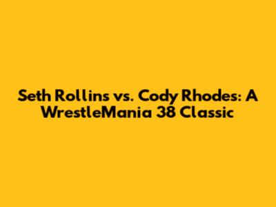 Seth Rollins vs. Cody Rhodes: A WrestleMania 38 Classic