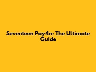 Seventeen Pay4n: The Ultimate Guide