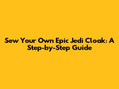 Sew Your Own Epic Jedi Cloak: A Step-by-Step Guide