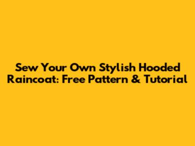 Sew Your Own Stylish Hooded Raincoat: Free Pattern & Tutorial