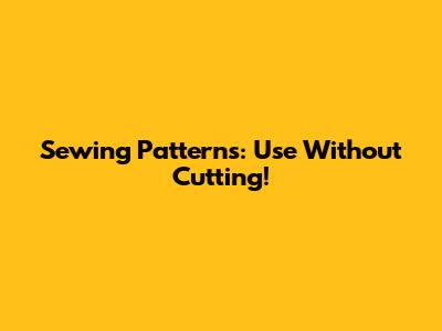 Sewing Patterns: Use Without Cutting!