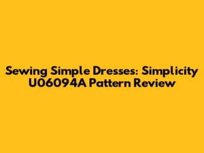 Sewing Simple Dresses: Simplicity U06094A Pattern Review