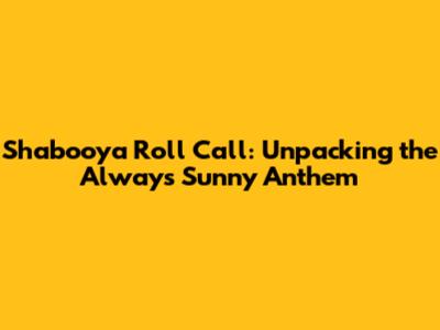 Shabooya Roll Call: Unpacking the Always Sunny Anthem