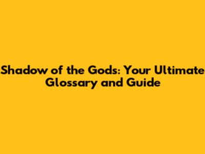 Shadow of the Gods: Your Ultimate Glossary and Guide