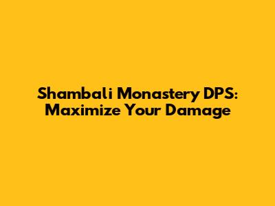 Shambali Monastery DPS: Maximize Your Damage