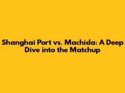 Shanghai Port vs. Machida: A Deep Dive into the Matchup