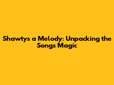 Shawty's a Melody: Unpacking the Song's Magic