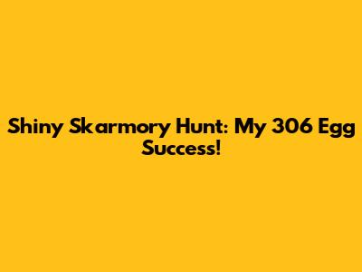 Shiny Skarmory Hunt: My 306 Egg Success!