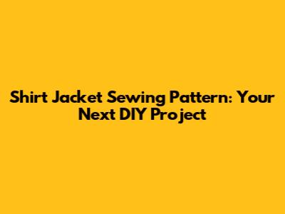 Shirt Jacket Sewing Pattern: Your Next DIY Project