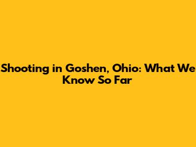 Shooting in Goshen, Ohio: What We Know So Far