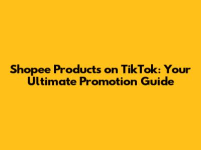 Shopee Products on TikTok: Your Ultimate Promotion Guide