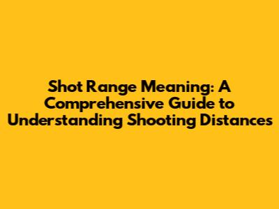 Shot Range Meaning: A Comprehensive Guide to Understanding Shooting Distances