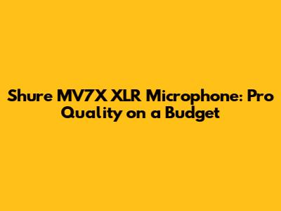 Shure MV7X XLR Microphone: Pro Quality on a Budget