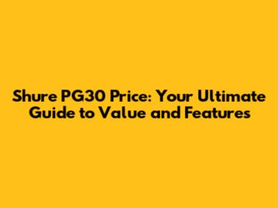 Shure PG30 Price: Your Ultimate Guide to Value and Features
