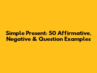 Simple Present: 50 Affirmative, Negative & Question Examples