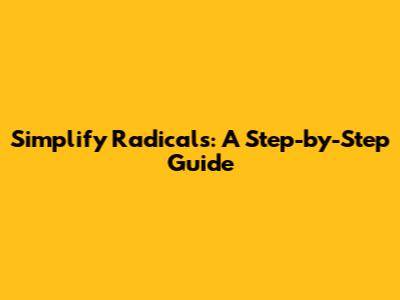 Simplify Radicals: A Step-by-Step Guide