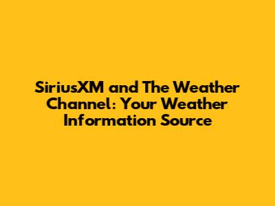SiriusXM and The Weather Channel: Your Weather Information Source