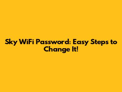 Sky WiFi Password: Easy Steps to Change It!