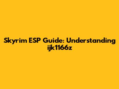 Skyrim ESP Guide: Understanding ijk1166z