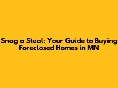 Snag a Steal: Your Guide to Buying Foreclosed Homes in MN