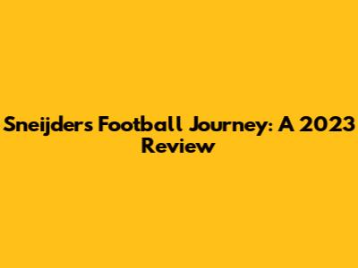 Sneijder's Football Journey: A 2023 Review